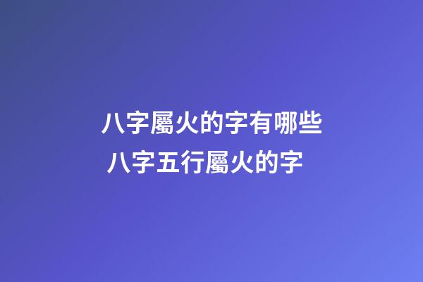 八字屬火的字有哪些 八字五行屬火的字-第1張-觀點-玄機派